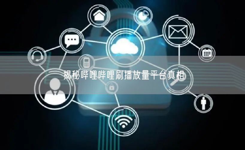 揭秘哔哩哔哩刷播放量平台真相