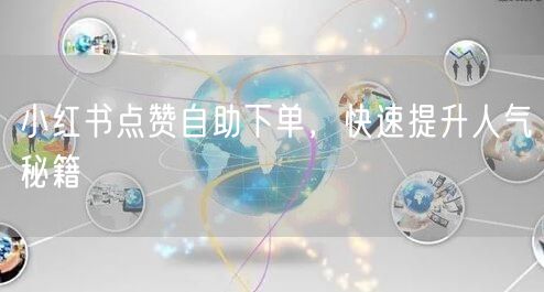 小红书点赞自助下单，快速提升人气秘籍