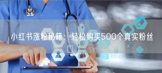 小红书涨粉秘籍：轻松购买500个真实粉丝