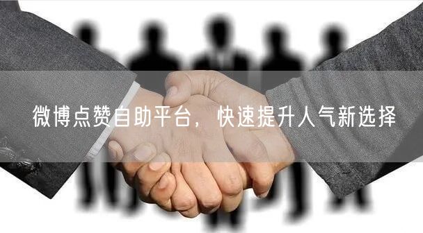 微博点赞自助平台，快速提升人气新选择