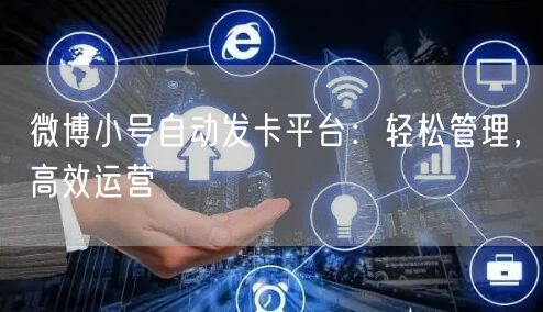 微博小号自动发卡平台：轻松管理，高效运营