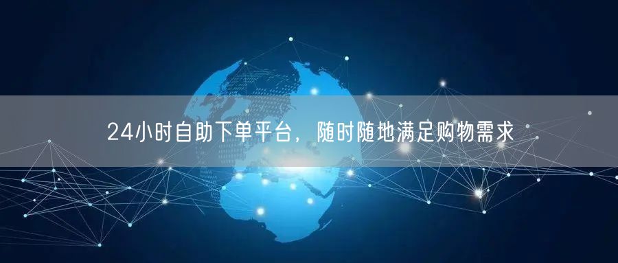 24小时自助下单平台，随时随地满足购物需求