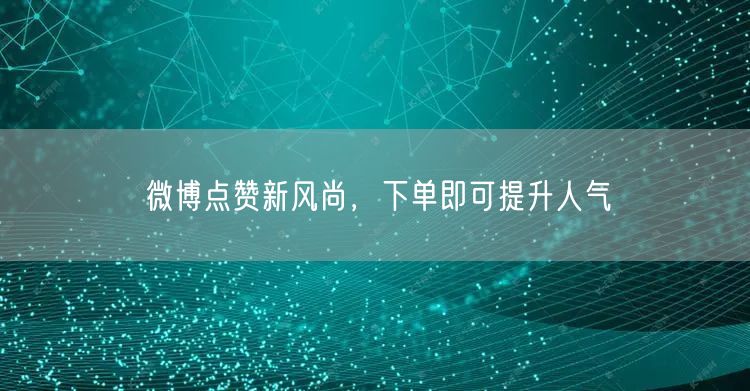 微博点赞新风尚，下单即可提升人气
