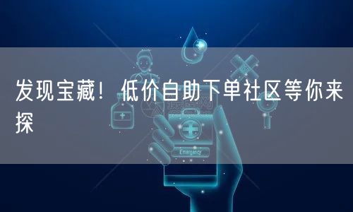 发现宝藏！低价自助下单社区等你来探