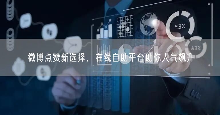 微博点赞新选择，在线自助平台助你人气飙升