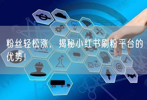 粉丝轻松涨，揭秘小红书刷粉平台的优势！