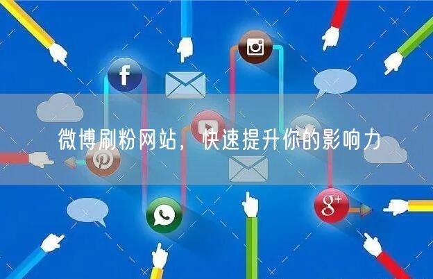 微博刷粉网站，快速提升你的影响力