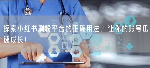 探索小红书刷粉平台的正确用法，让你的账号迅速成长！