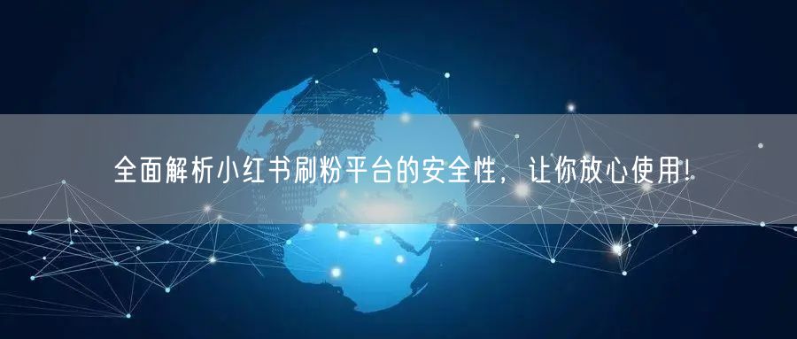 全面解析小红书刷粉平台的安全性，让你放心使用！