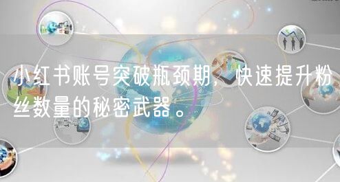 小红书账号突破瓶颈期，快速提升粉丝数量的秘密武器。