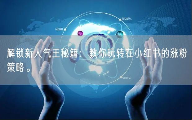 解锁新人气王秘籍：教你玩转在小红书的涨粉策略。