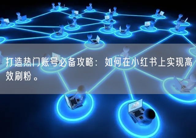 打造热门账号必备攻略：如何在小红书上实现高效刷粉。