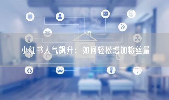 小红书人气飙升：如何轻松增加粉丝量
