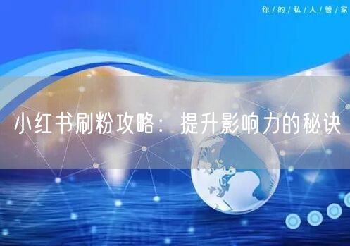 小红书刷粉攻略：提升影响力的秘诀
