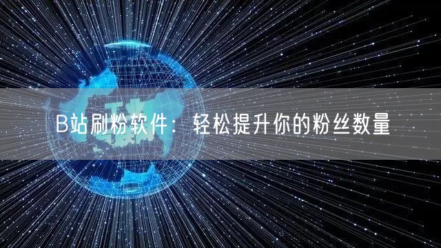 B站刷粉软件：轻松提升你的粉丝数量