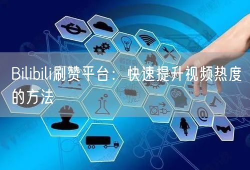 Bilibili刷赞平台：快速提升视频热度的方法