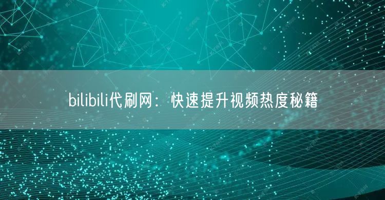 bilibili代刷网：快速提升视频热度秘籍