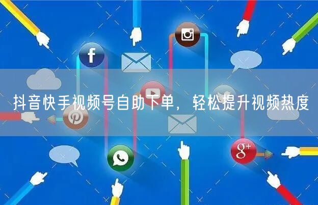 抖音快手视频号自助下单，轻松提升视频热度
