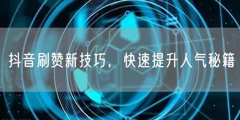 抖音刷赞新技巧，快速提升人气秘籍