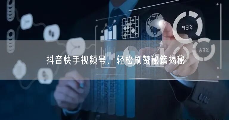 抖音快手视频号，轻松刷赞秘籍揭秘