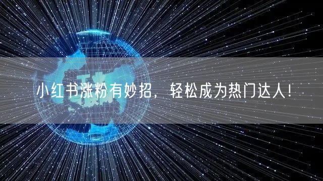 小红书涨粉有妙招，轻松成为热门达人！