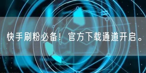 快手刷粉必备！官方下载通道开启。