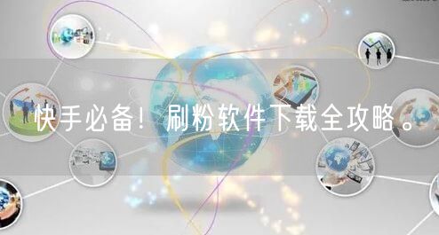 快手必备！刷粉软件下载全攻略。