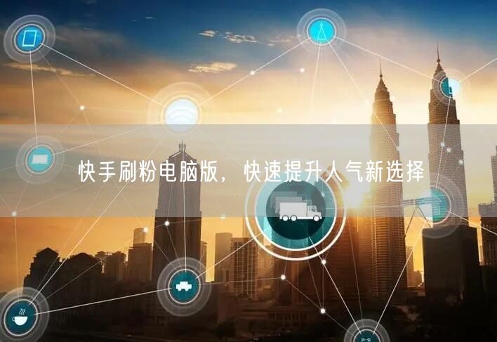 快手刷粉电脑版，快速提升人气新选择