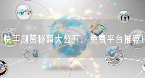 快手刷赞秘籍大公开：免费平台推荐！