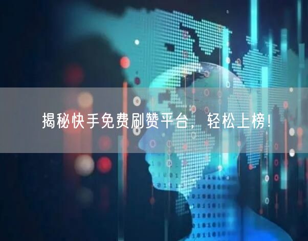 揭秘快手免费刷赞平台，轻松上榜！