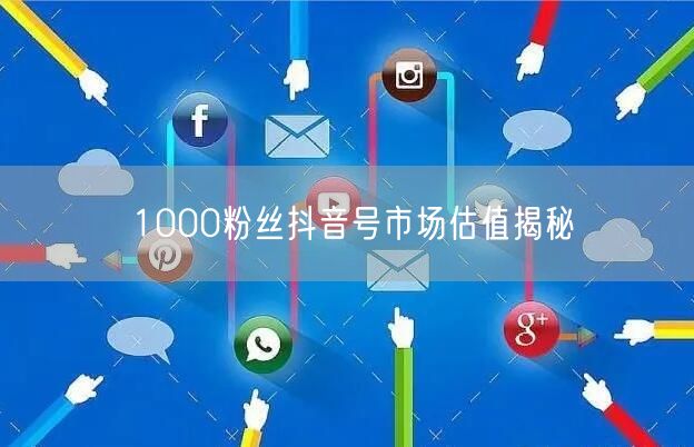 1000粉丝抖音号市场估值揭秘