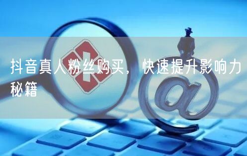 抖音真人粉丝购买，快速提升影响力秘籍