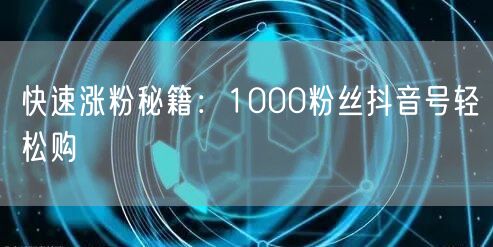快速涨粉秘籍：1000粉丝抖音号轻松购