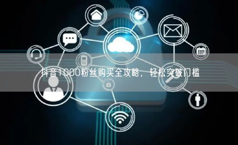 抖音1000粉丝购买全攻略，轻松突破门槛
