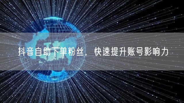 抖音自助下单粉丝，快速提升账号影响力
