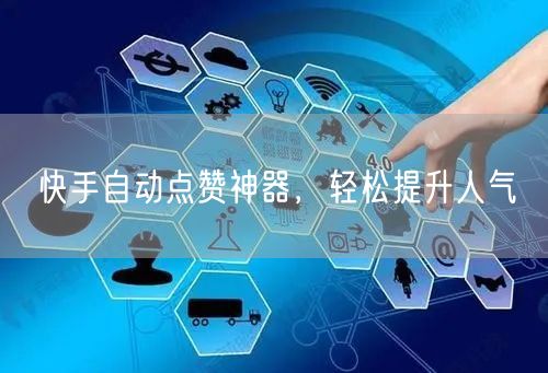 快手自动点赞神器，轻松提升人气