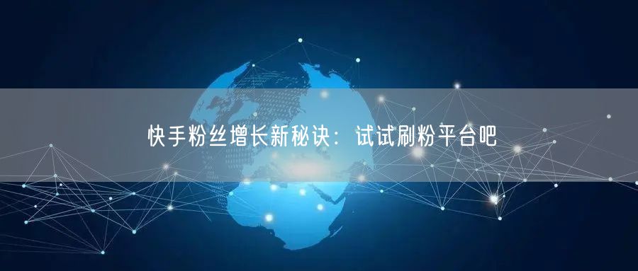 快手粉丝增长新秘诀：试试刷粉平台吧
