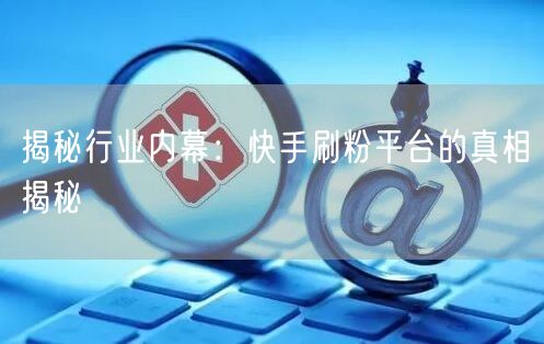 揭秘行业内幕：快手刷粉平台的真相揭秘
