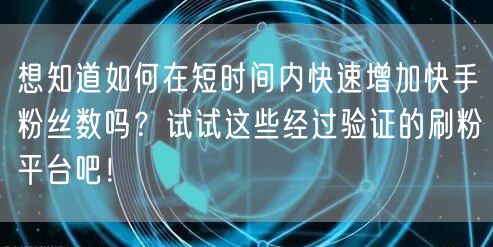 想知道如何在短时间内快速增加快手粉丝数吗？试试这些经过验证的刷粉平台吧！