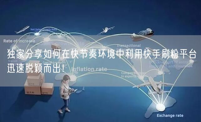独家分享如何在快节奏环境中利用快手刷粉平台迅速脱颖而出！