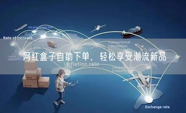 网红盒子自助下单，轻松享受潮流新品