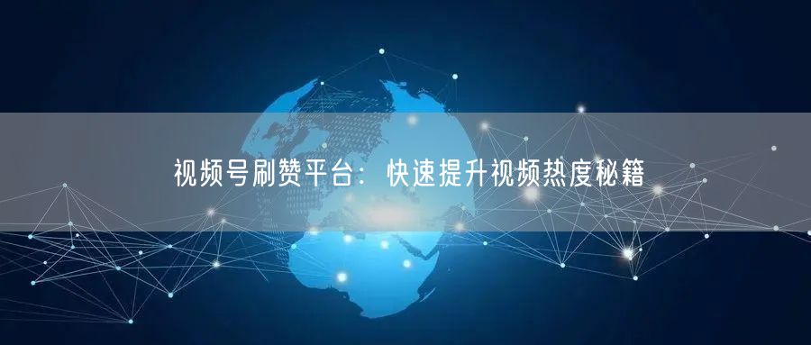 视频号刷赞平台：快速提升视频热度秘籍
