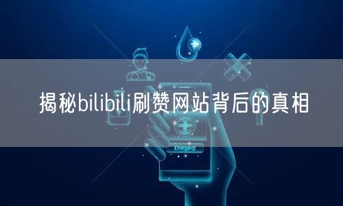 揭秘bilibili刷赞网站背后的真相