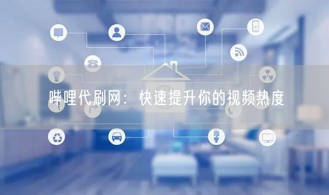 哔哩代刷网：快速提升你的视频热度