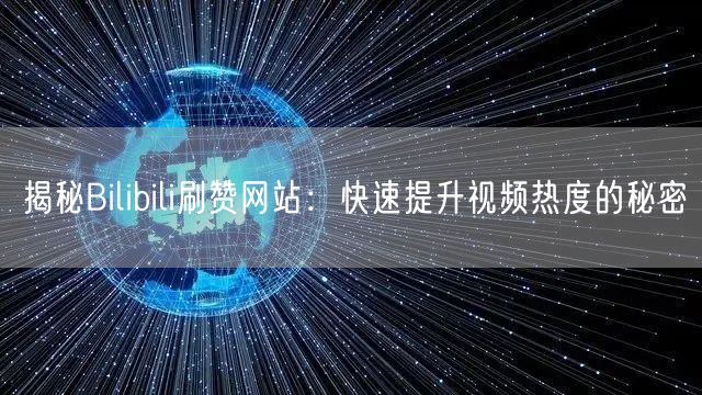 揭秘Bilibili刷赞网站：快速提升视频热度的秘密