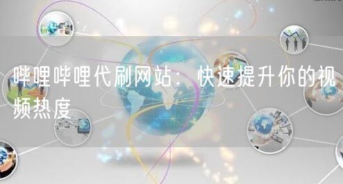 哔哩哔哩代刷网站：快速提升你的视频热度