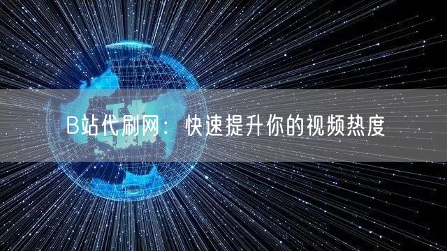 B站代刷网：快速提升你的视频热度