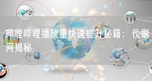哔哩哔哩播放量快速提升秘籍：代刷网揭秘