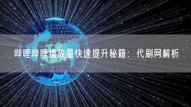 哔哩哔哩播放量快速提升秘籍：代刷网解析