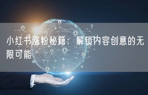 小红书涨粉秘籍：解锁内容创意的无限可能